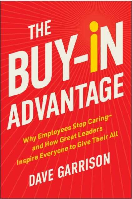The BuyIn Advantage Why Employees Stop Caring and How Great Leaders Inspire Everyone to Give Their All