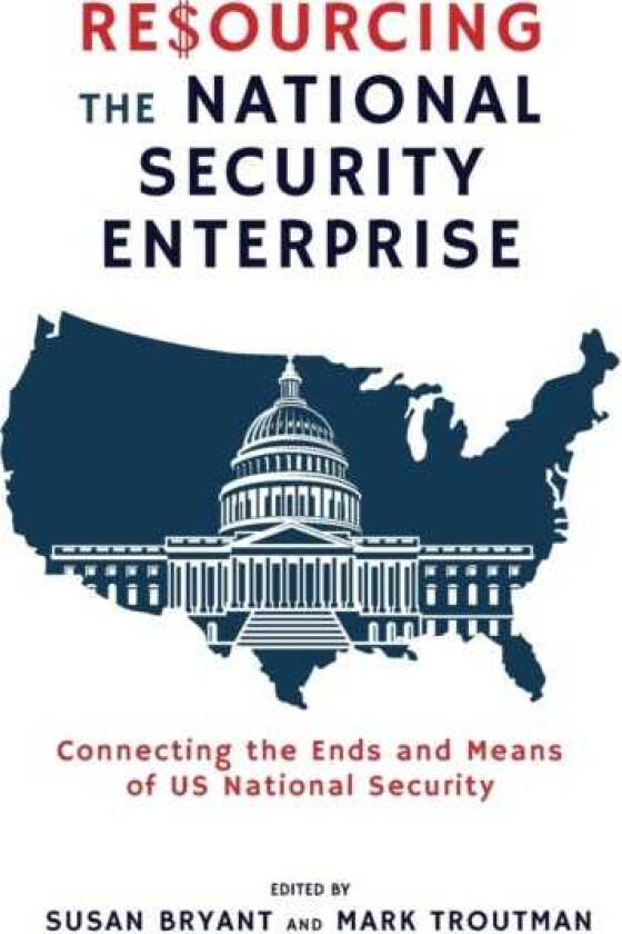 Resourcing the National Security Enterprise Connecting the Ends and Means of US National Security