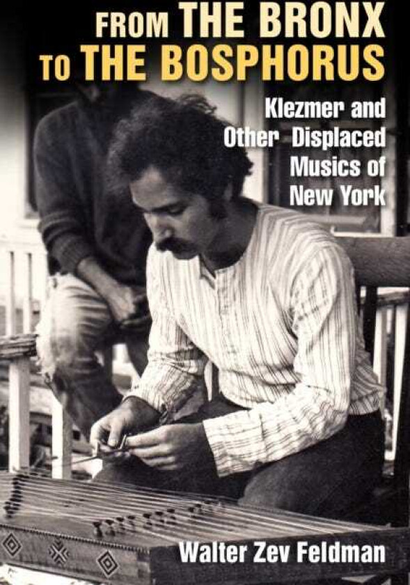 From the Bronx to the Bosphorus Klezmer and Other Displaced Musics of New York