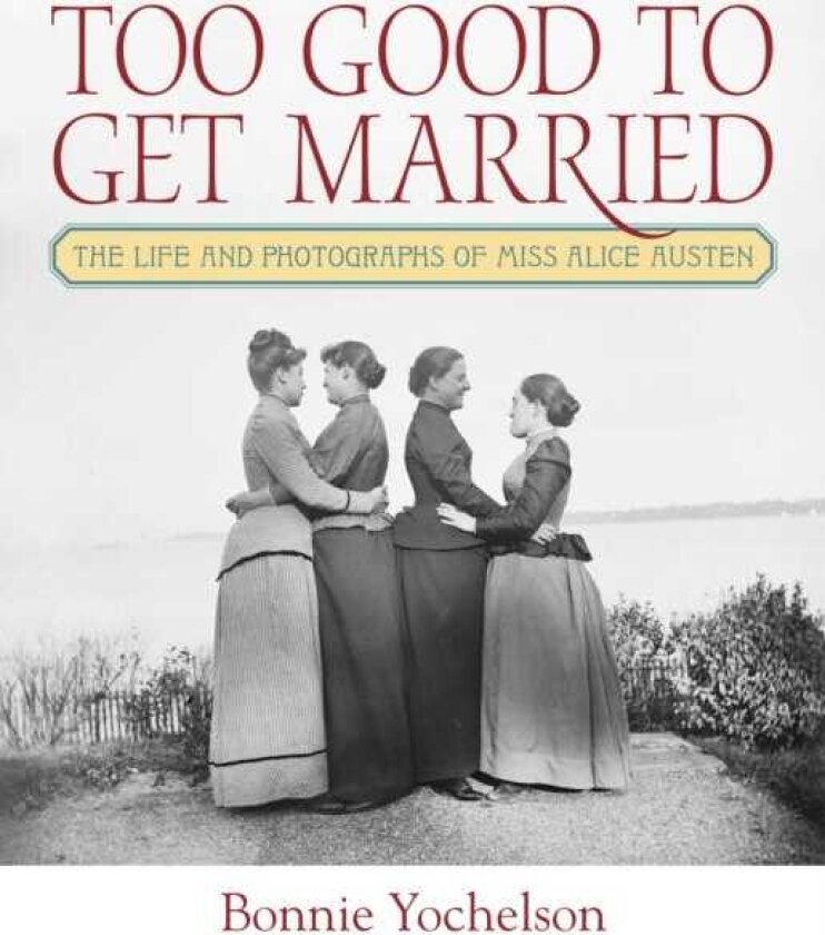 Too Good to Get Married The Life and Photographs of Miss Alice Austen