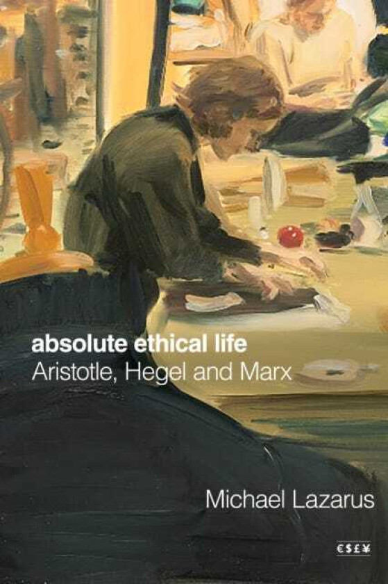 Absolute Ethical Life Aristotle, Hegel and Marx