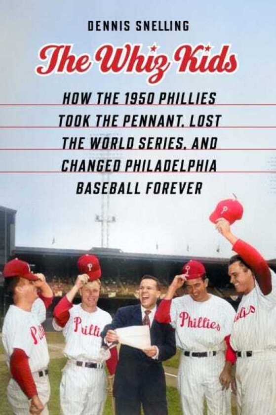 The Whiz Kids How the 1950 Phillies Took the Pennant, Lost the World Series, and Changed Philadelphia Baseball Forever