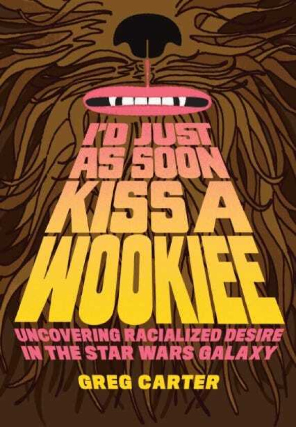 I'd Just as Soon Kiss a Wookiee Uncovering Racialized Desire in the Star Wars Galaxy