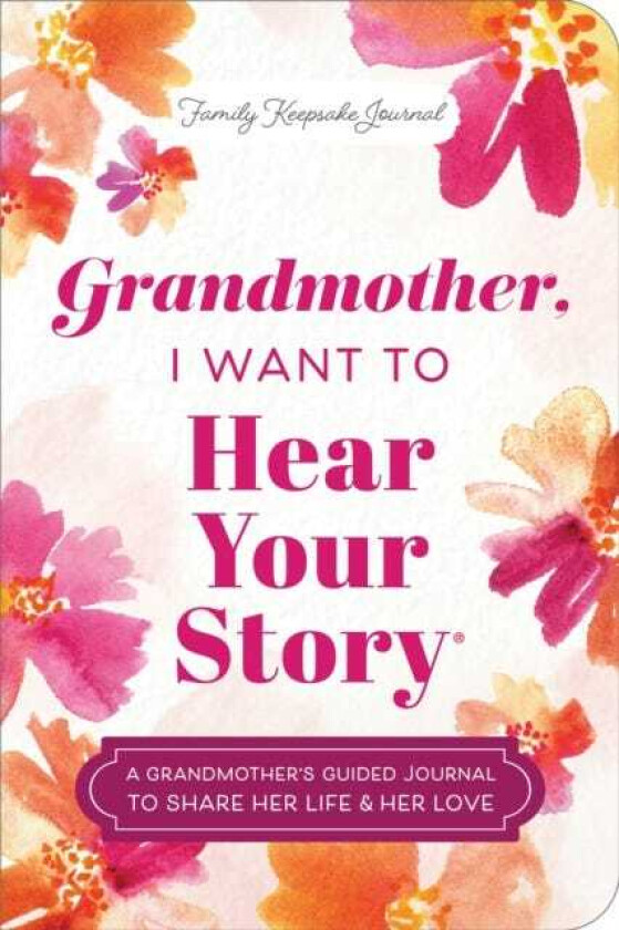 Grandmother, I Want to Hear Your Story (Expanded Edition) A Grandmother's Guided Journal to Share Her Life & Her Love