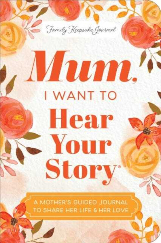 Mum, I Want to Hear Your Story (Expanded Edition) A Mother's Guided Journal To Share Her Life & Her Love
