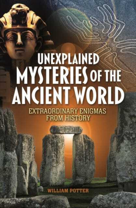 Unexplained Mysteries of the Ancient World Extraordinary Enigmas from History