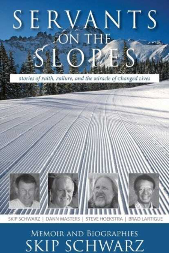 Servants on the Slopes Stories of Faith, Failure, and the Miracle of Changed Lives