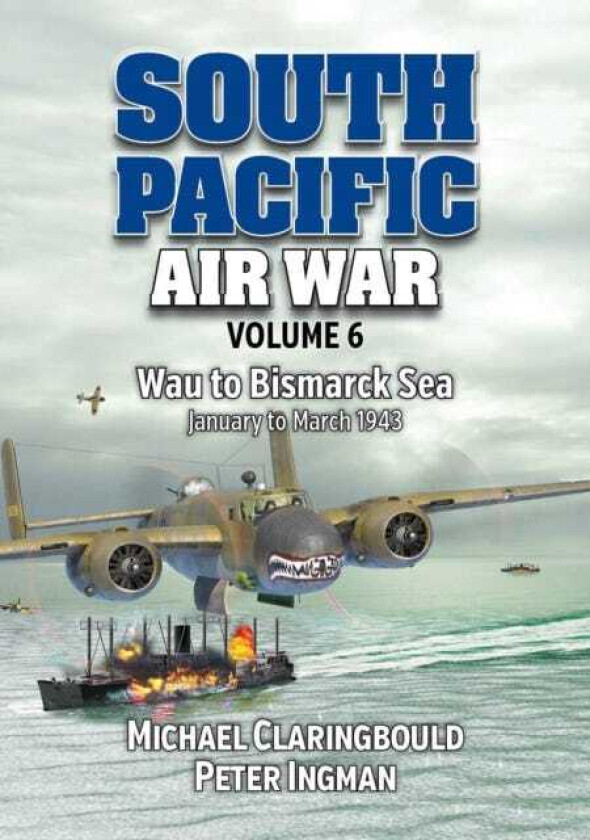 South Pacific Air War Volume 6 Wau to Bismarck Sea January – March 1943