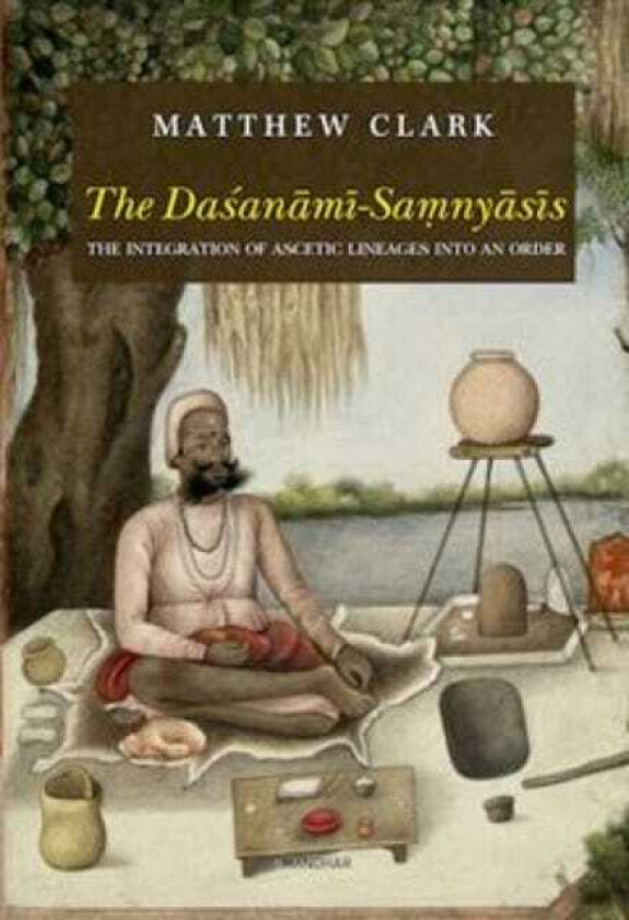 The DasanamiSamnyasis The Integration of Ascetic Lineages Into an Order