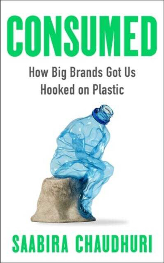 Consumed How Big Brands Got Us Hooked on Plastic