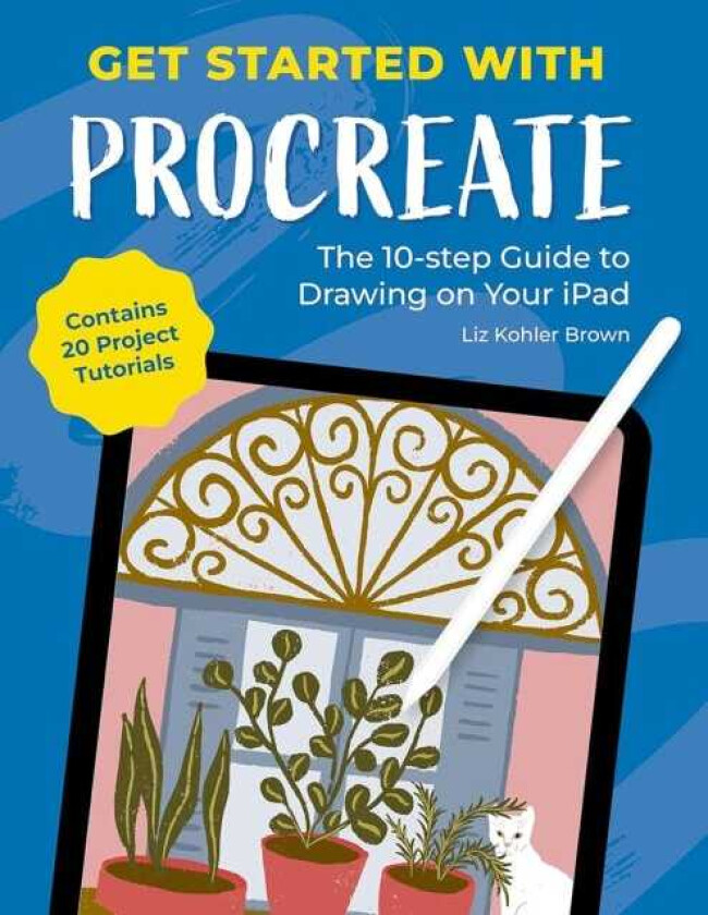 Get Started with Procreate The 10Step Guide to Drawing on Your iPad: Contains 20 Project Tutorials