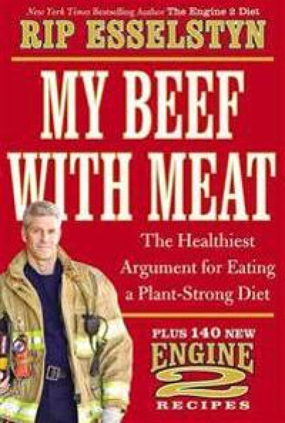 My Beef with Meat: The Healthiest Argument for Eating a Plant-Strong Diet--Plus 140 New Engine 2 Recipes