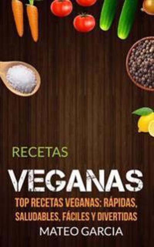 Recetas Veganas: Top Recetas Veganas: Rápidas, Saludables, Fáciles Y Divertidas