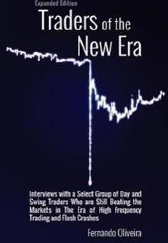 Traders of the New Era Expanded Edition: Interviews with a Select Group of Day and Swing Traders Who Are Still Beating the Markets in the Era of High
