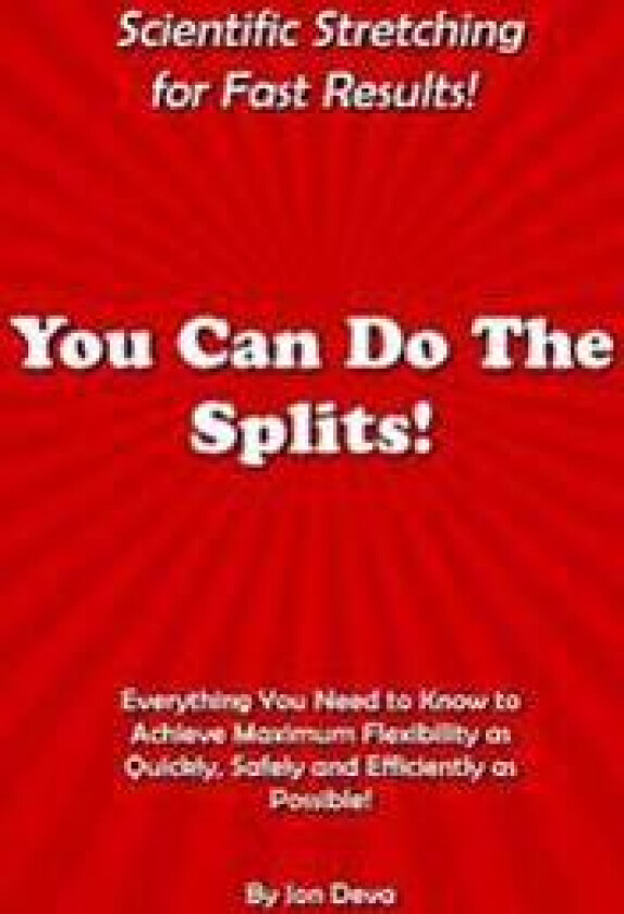 You Can Do the Splits! Scientific Stretching for Fast Results!: Everything You Need to Know to Achieve Maximum Flexibility as Quickly, Safely and Effi