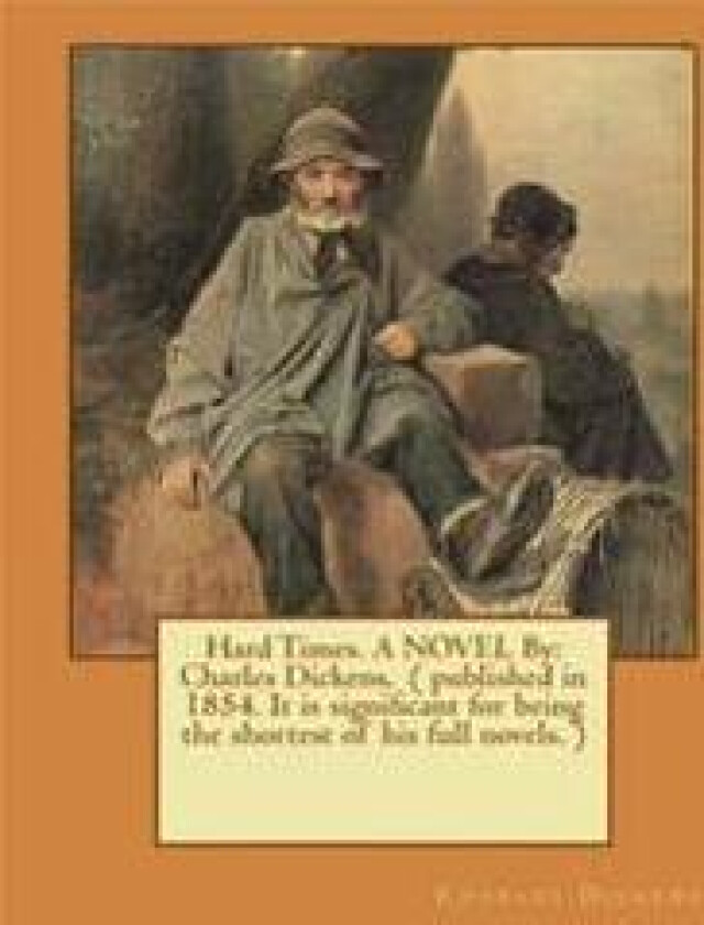 Hard Times. a Novel by: Charles Dickens, ( Published in 1854. It Is Significant for Being the Shortest of His Full Novels. )