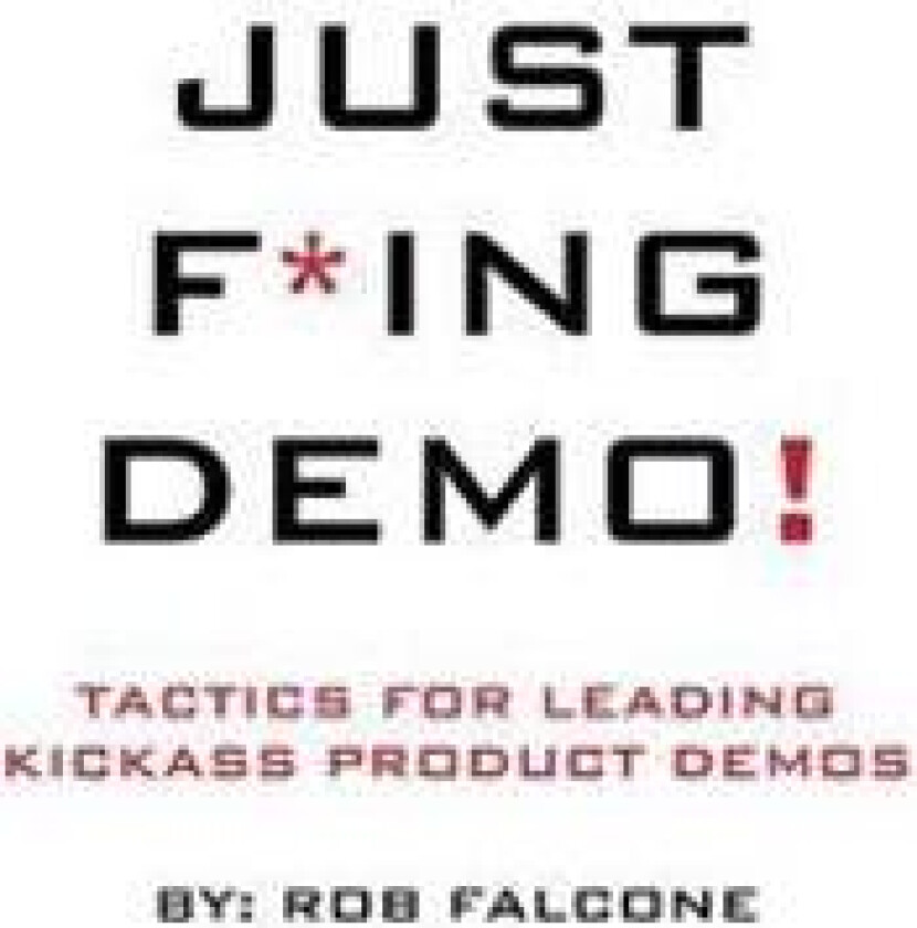 Just F*ing Demo!: Tactics For Leading Kickass Product Demos
