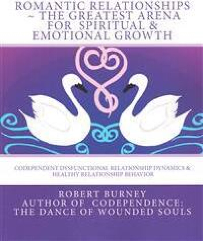 Romantic Relationships the Greatest Arena for Spiritual & Emotional Growth: Codependent Dysfunctional Relationship Dynamics & Healthy Relationship Beh