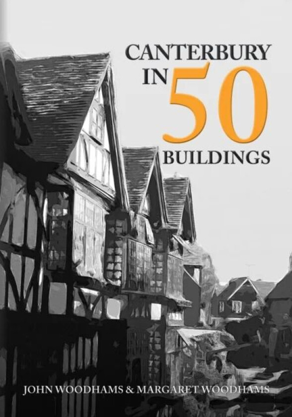 Canterbury in 50 Buildings av John Woodhams, Margaret Woodhams