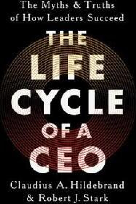 The Life Cycle of a CEO: The Myths and Truths of How Leaders Succeed