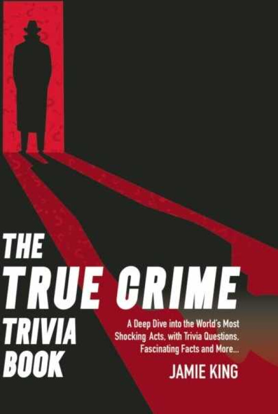 The True Crime Trivia Book A Deep Dive into the World’s Most Shocking Acts, with Trivia Questions, Fascinating Facts and More