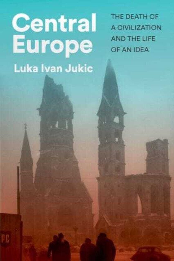 Central Europe The Death of a Civilization and the Life of an Idea