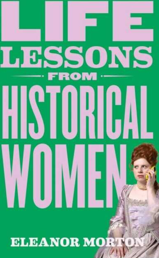 Life Lessons From Historical Women Stories of bravery, wit, and rebellion for modern times