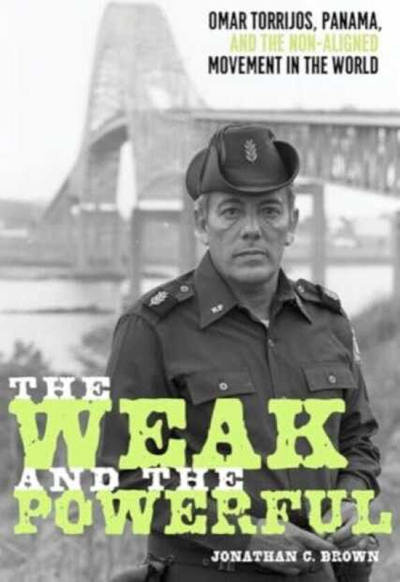 The Weak and the Powerful Omar Torrijos, Washington, and the NonAligned Movement