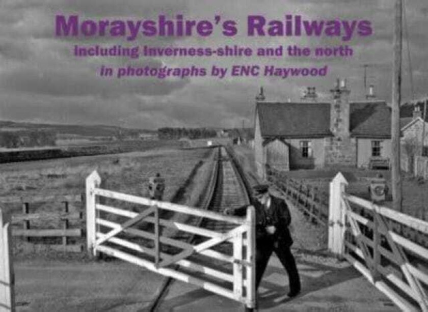 Morayshire's Railways including Invernessshire and the north in photographs by ENC Haywood