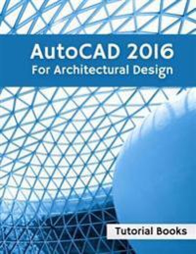 AutoCAD 2016 for Architectural Design: Floor Plans, Elevations, Printing, 3D Architectural Modeling, and Rendering