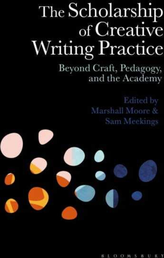 The Scholarship of Creative Writing Practice Beyond Craft, Pedagogy, and the Academy