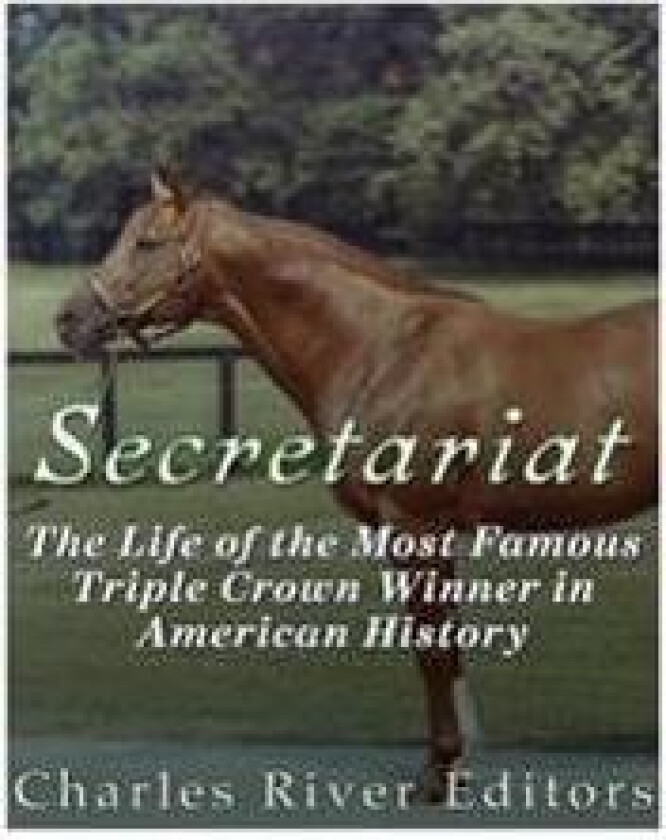 Secretariat: The Life of the Most Famous Triple Crown Winner in American History