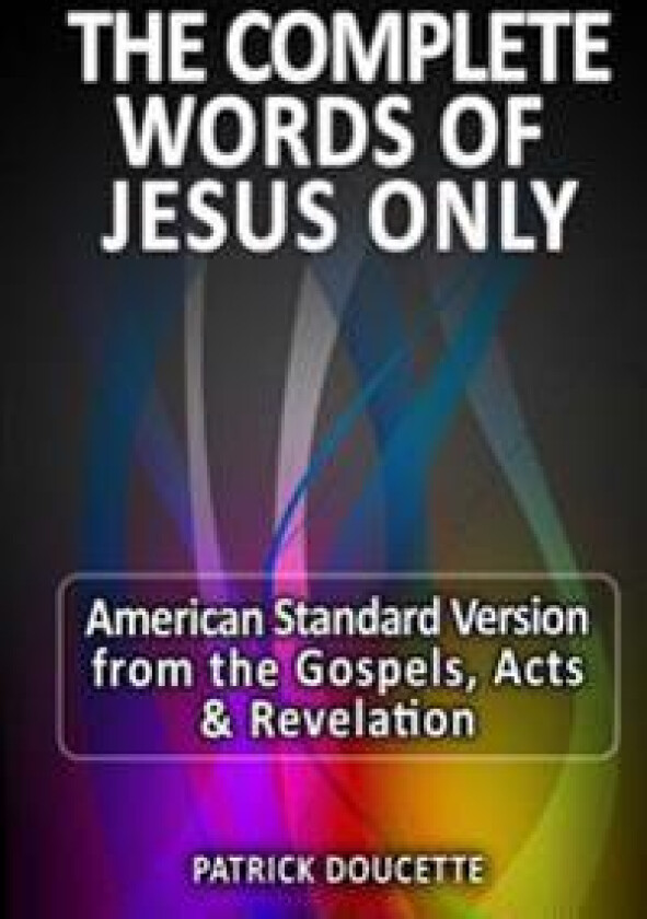 The Complete Words of Jesus Only - American Standard Version from the Gospels, Acts & Revelation