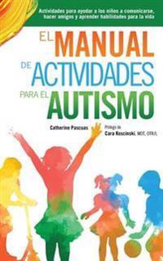 El Manual de Actividades Para El Autismo: Actividades Para Ayudar a Los Niños a Comunicarse, Hacer Amigos Y Aprender Habilidades Para La Vida