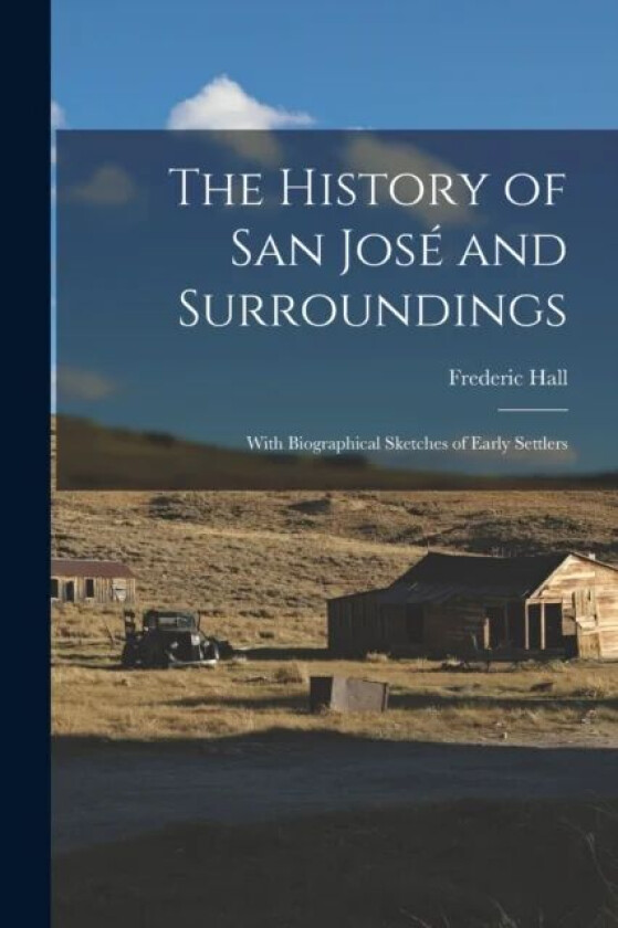The History of San José and Surroundings av Frederic 1825-1898 Hall