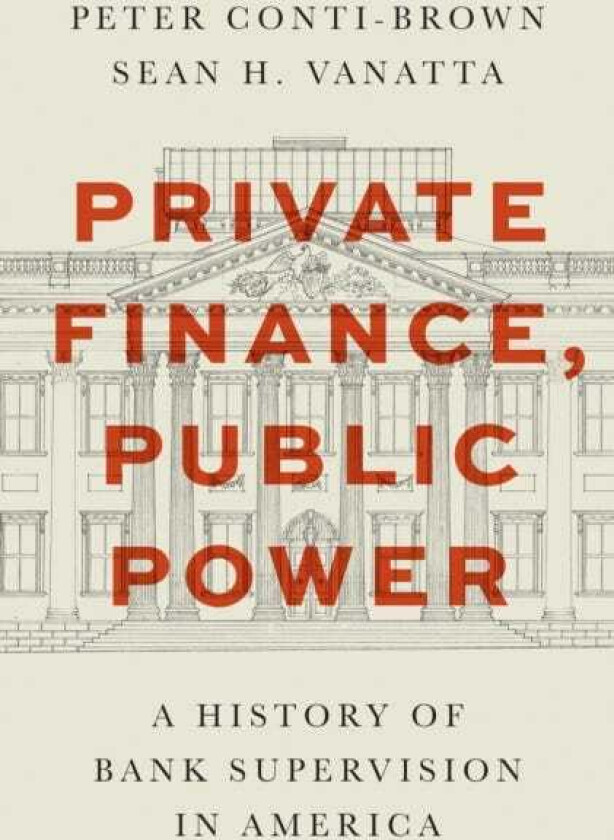 Private Finance, Public Power A History of Bank Supervision in America