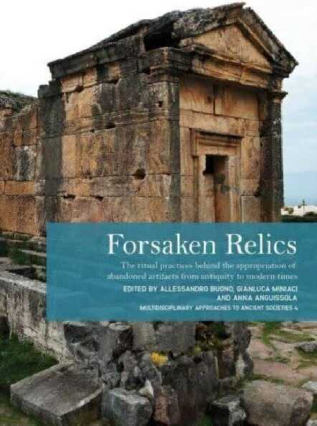 Forsaken Relics Practices and Rituals of Appropriating Abandoned Artifacts from Antiquity to Modern Times