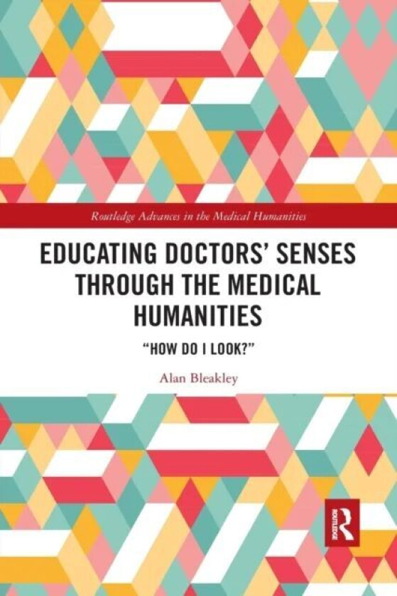 Educating Doctors' Senses Through the Medical Humanities av Alan Bleakley
