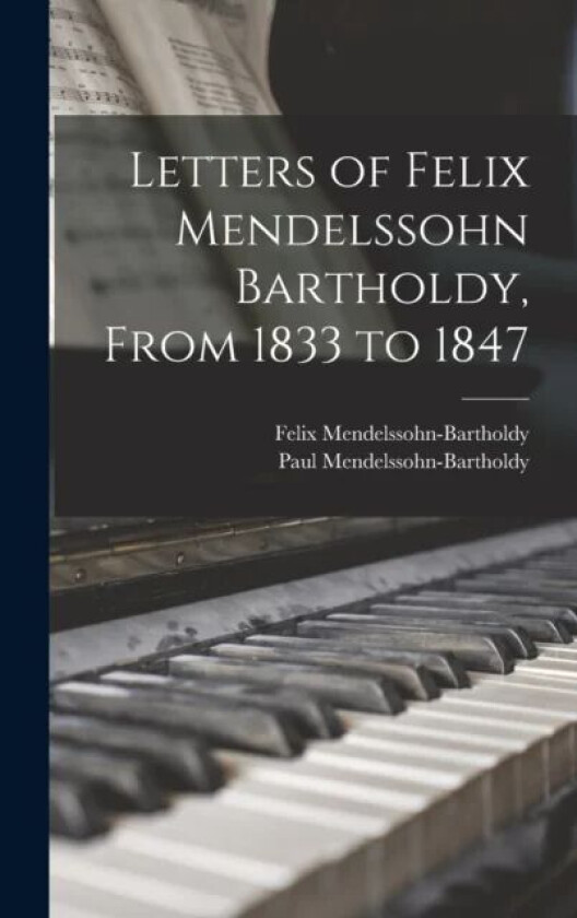 Letters of Felix Mendelssohn Bartholdy, From 1833 to 1847 av Felix Mendelssohn-Bartholdy, Paul Mendelssohn-Bartholdy