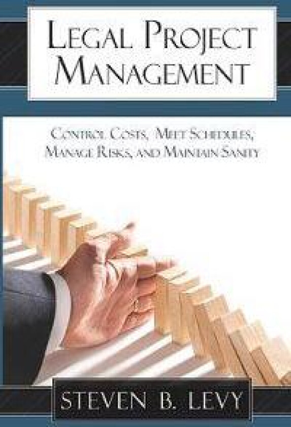 Legal Project Management: Control Costs, Meet Schedules, Manage Risks, and Maintain Sanity