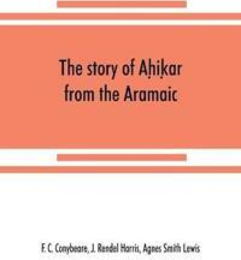 The story of Ah?ik?ar from the Aramaic, Syriac, Arabic, Armenian, Ethiopic, Old Turkish, Greek and Slavonic versions