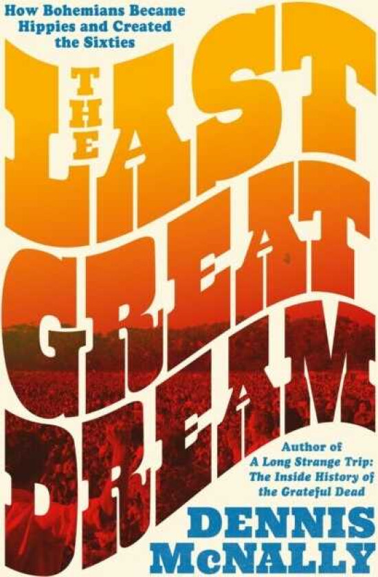 The Last Great Dream How Bohemians Became Hippies and Created the Sixties