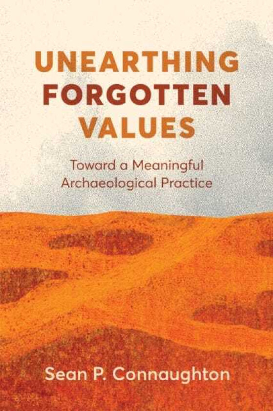 Unearthing Forgotten Values Toward a Meaningful Archaeological Practice