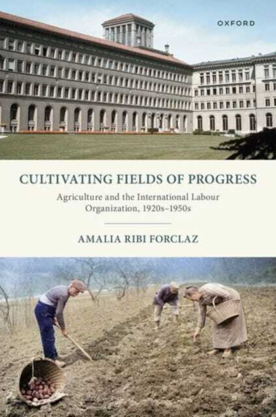 Cultivating Fields of Progress Agriculture and the International Labour Organization, 1920s–1950s
