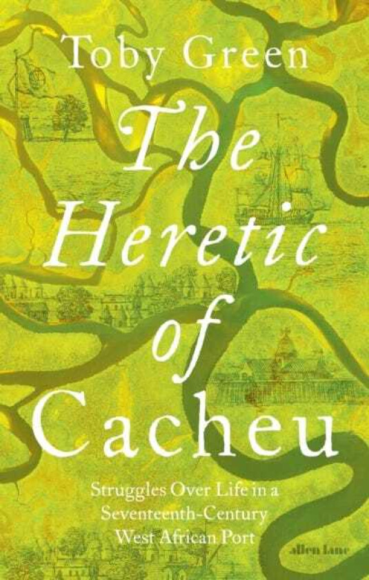 The Heretic of Cacheu Struggles over Life in a SeventeenthCentury West African Port