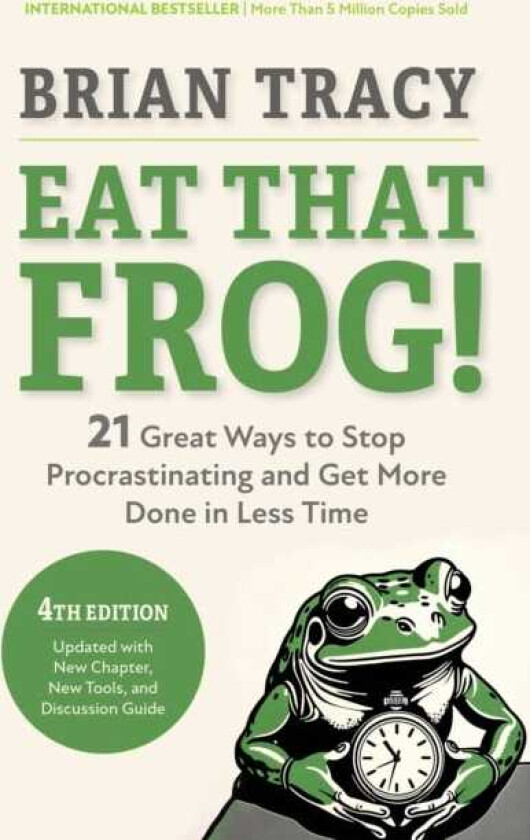 Eat That Frog!, Fourth Edition 21 Great Ways to Stop Procrastinating and Get More Done in Less Time