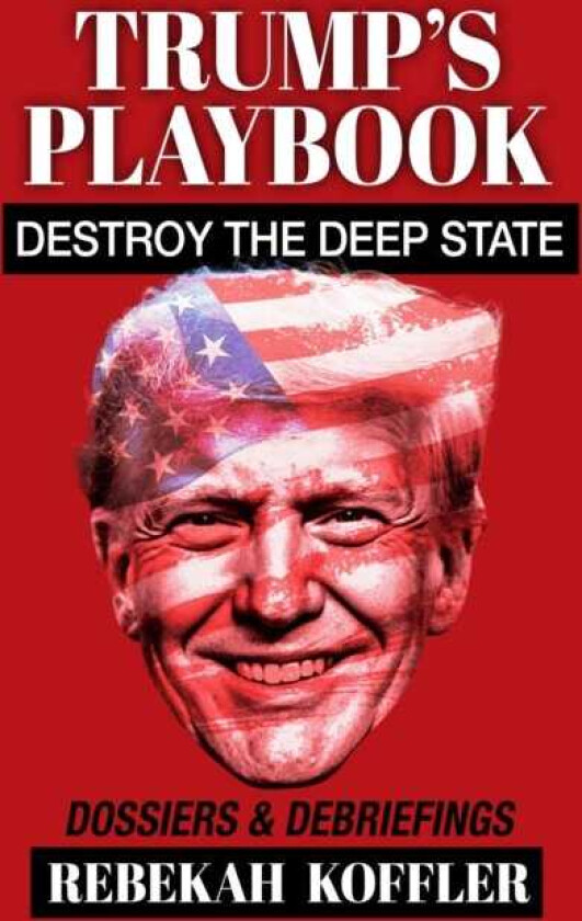 TRUMP'S PLAYBOOK Destroy the Deep State: Dossiers & Debriefings