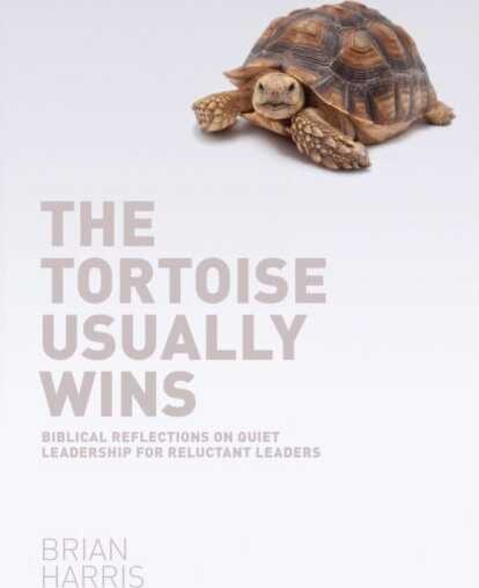 The Tortoise Usually Wins: Biblical Reflections on Quiet Leadership for Reluctant Leaders Biblical Reflections on Quiet Leadership for Reluctant Leaders