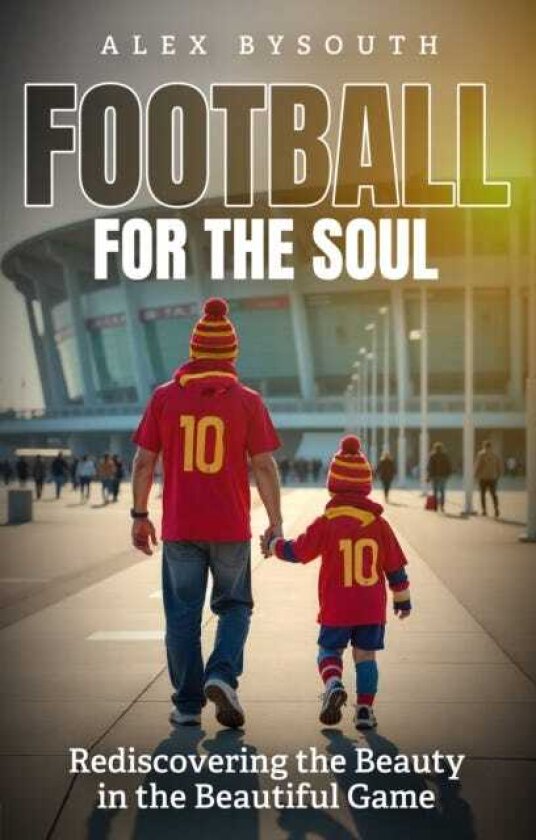 Football for the Soul Rediscovering the Beauty in the Beautiful Game