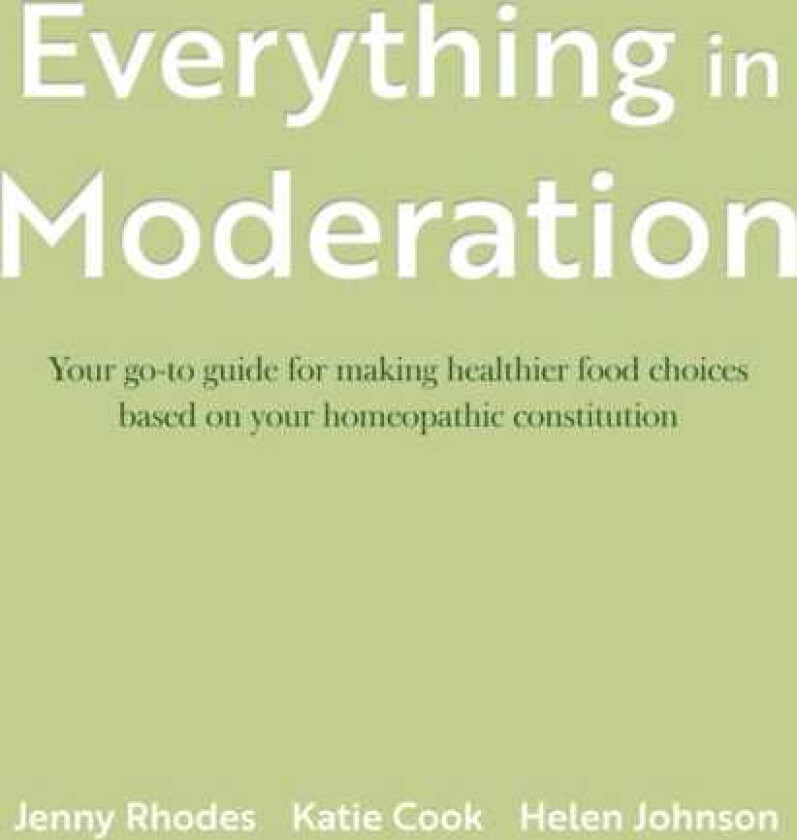 Everything in Moderation Your goto guide for making healthier food choices based on your homeopathic constitution
